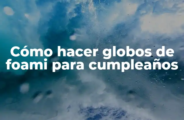 Cómo hacer globos de foami para cumpleaños