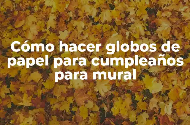 Cómo Hacer Globos de Papel para Cumpleaños para Mural