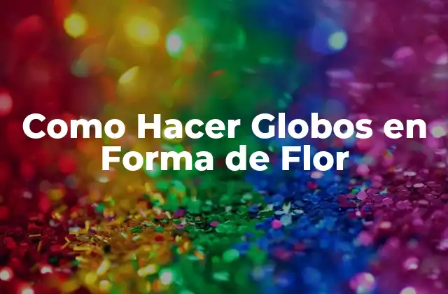 Como Hacer Globos en Forma de Flor