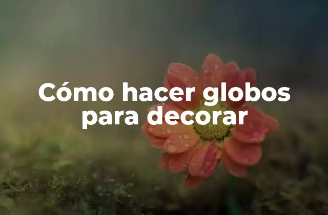 Cómo Hacer Globos para Decorar 2 Cómo hacer globos para decorar