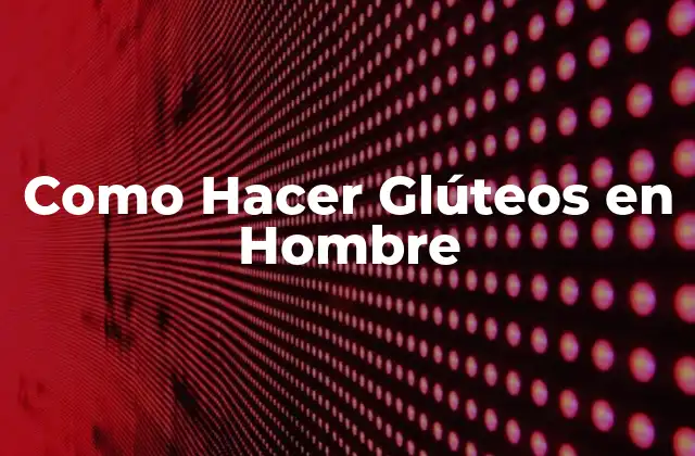 ¿Qué son los Glúteos y Por qué son Importantes para los Hombres?