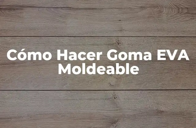 Qué es la Goma EVA Moldeable
