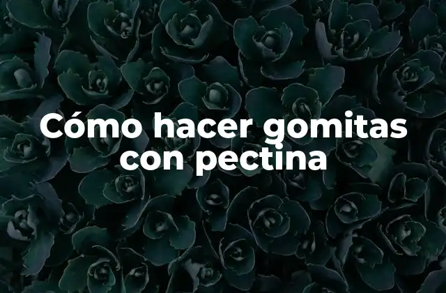 Cómo Hacer Gomitas con Pectina