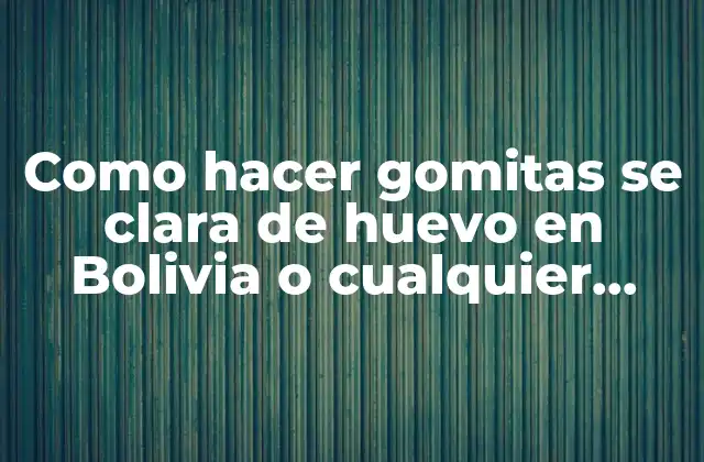 Como Hacer Gomitas Se Clara de Huevo en Bolivia o Cualquier Lugar