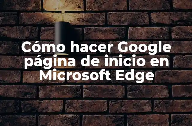 Cómo Hacer Google Página de Inicio en Microsoft Edge