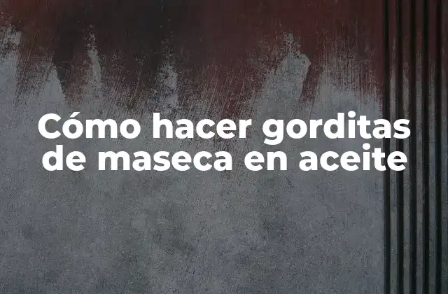 Cómo Hacer Gorditas de Maseca en Aceite