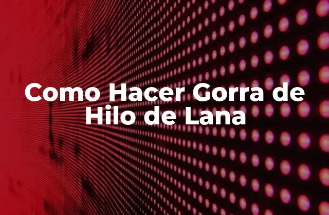 Como Hacer Gorra de Hilo de Lana