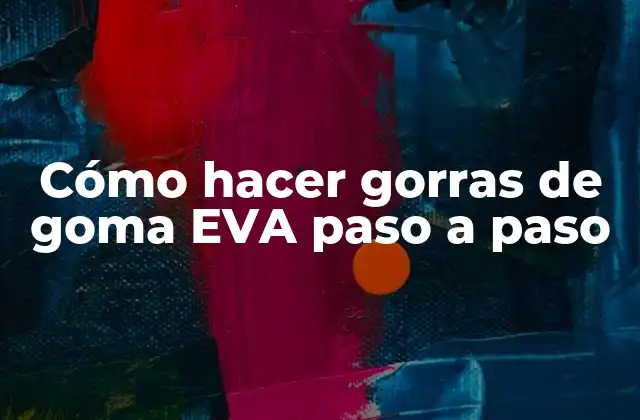 Cómo Hacer Gorras de Goma Eva Paso a Paso