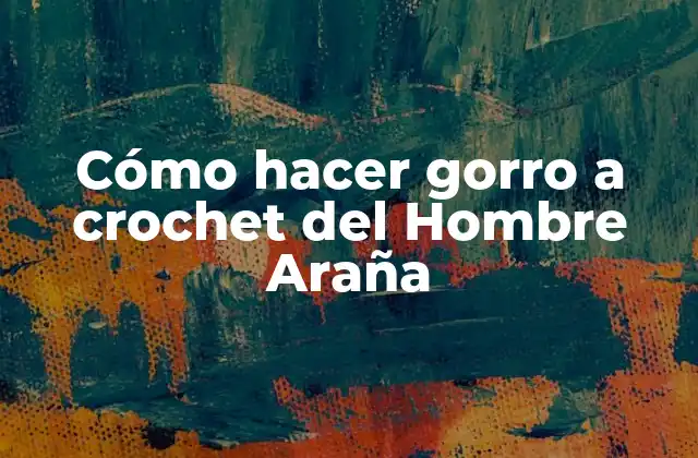 Cómo Hacer Gorro a Crochet Del Hombre Araña