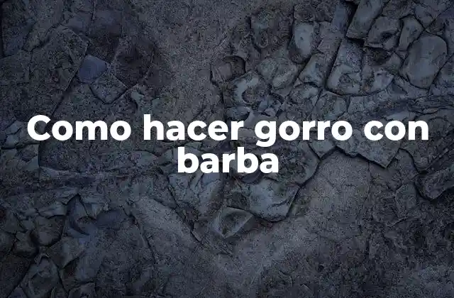 Como Hacer Gorro con Barba 2 Que es un gorro con barba