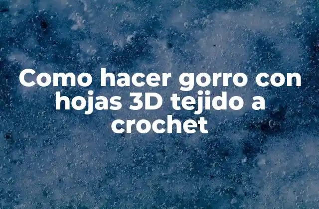 Como Hacer Gorro con Hojas 3d Tejido a Crochet 2 Que es un gorro con hojas 3D tejido a crochet