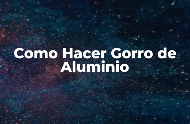 ¿Qué es un Gorro de Aluminio y para Qué Sirve?