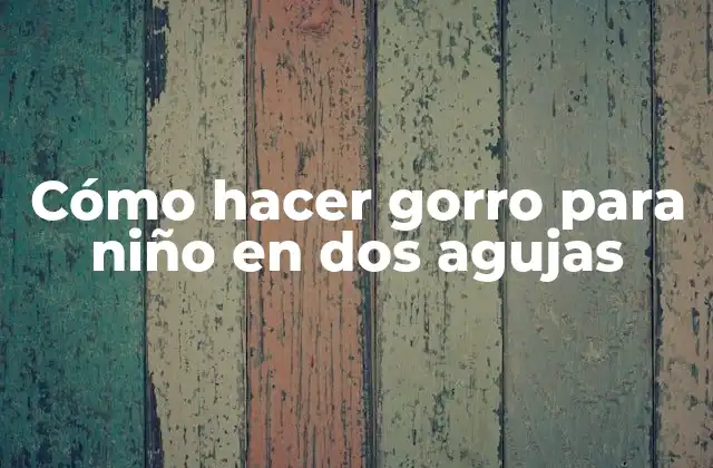 Cómo Hacer Gorro para Niño en Dos Agujas