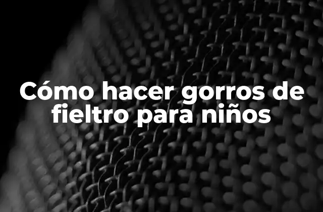 Cómo Hacer Gorros de Fieltro para Niños