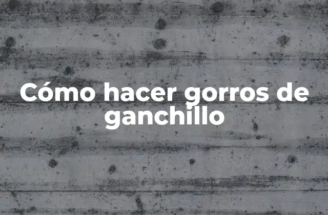Cómo hacer gorros de ganchillo
