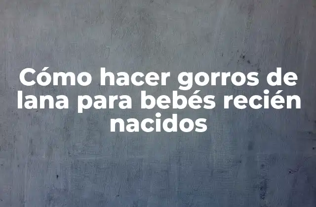 Cómo Hacer Gorros de Lana para Bebés Recién Nacidos