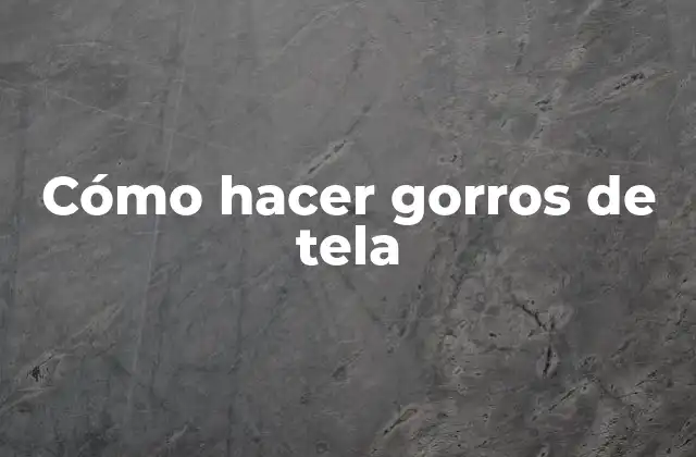 Cómo Hacer Gorros de Tela