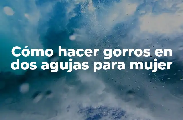 Cómo hacer gorros en dos agujas para mujer