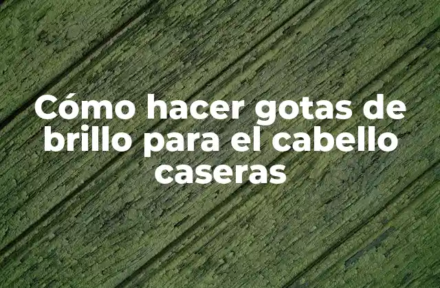Gotas de brillo para el cabello caseras: qué son y para qué sirven