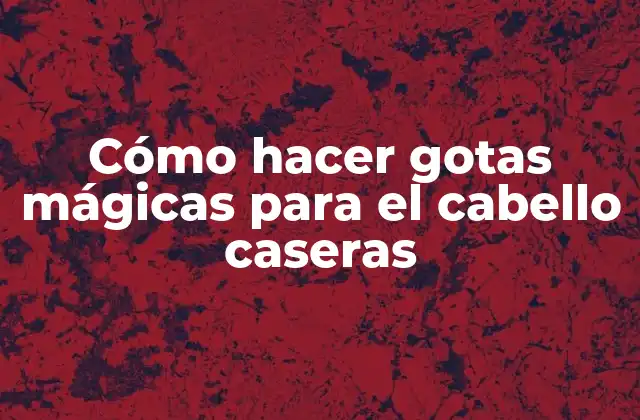 Cómo Hacer Gotas Mágicas para el Cabello Caseras