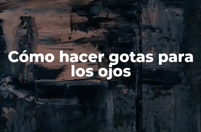 Cómo Hacer Gotas para los Ojos