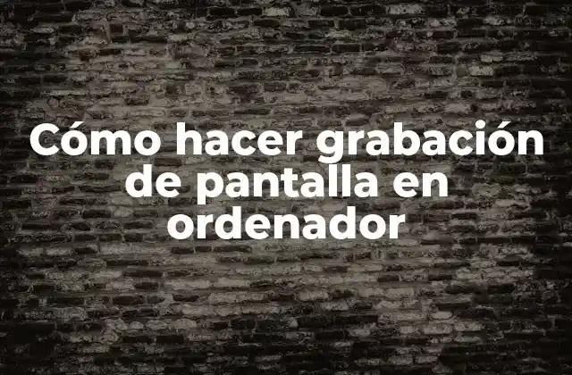Cómo Hacer Grabación de Pantalla en Ordenador