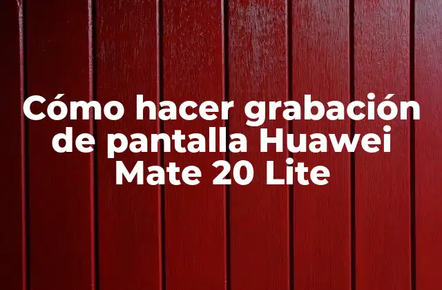 Cómo Hacer Grabación de Pantalla Huawei Mate 20 Lite 2 Grabación de pantalla Huawei Mate 20 Lite: ¿qué es y para qué sirve?
