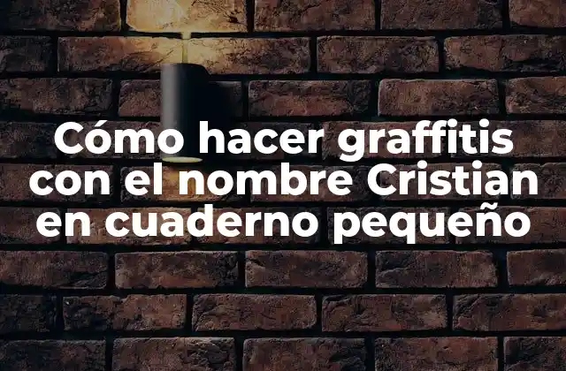 Cómo Hacer Graffitis con el Nombre Cristian en Cuaderno Pequeño