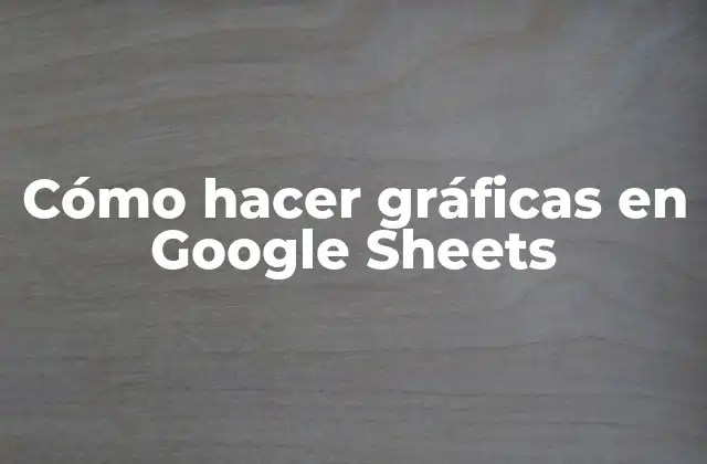Cómo Hacer Gráficas en Google Sheets