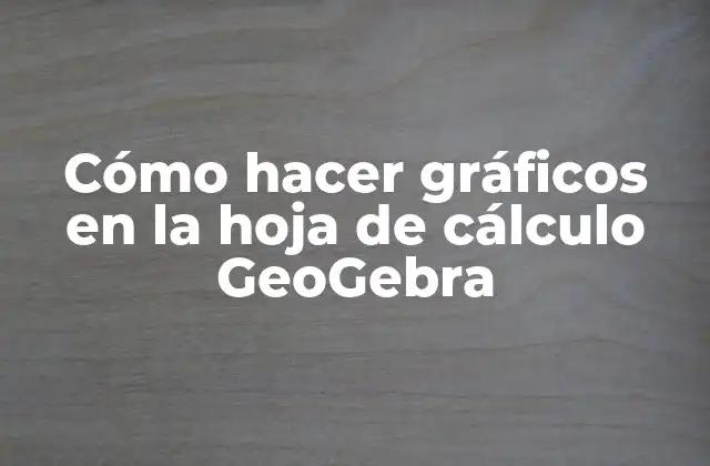 Cómo Hacer Gráficos en la Hoja de Cálculo Geogebra