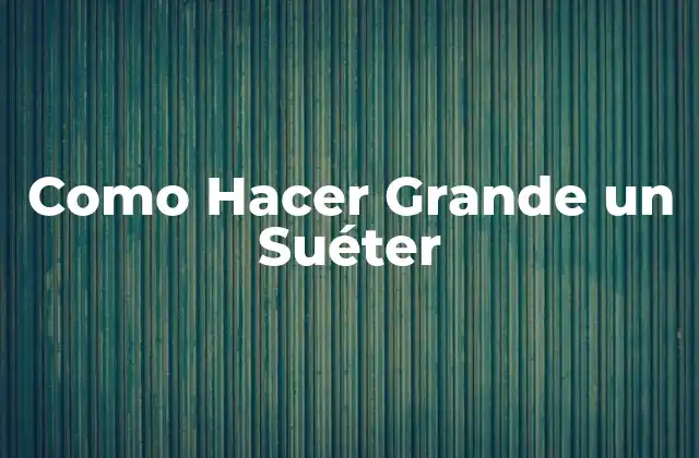 Como Hacer Grande un Suéter