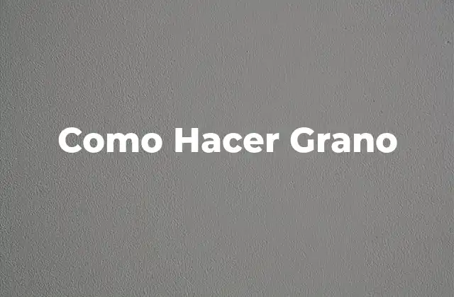 Como Hacer Grano 2 ¿Qué es el Grano y para Qué Sirve?