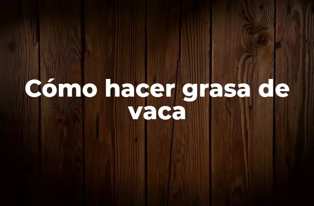 Cómo Hacer Grasa de Vaca