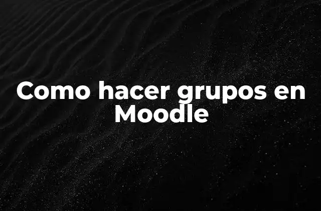 Como Hacer Grupos en Moodle 2 ¿Qué son los grupos en Moodle?