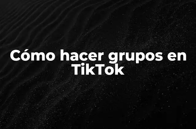 Cómo Hacer Grupos en Tiktok