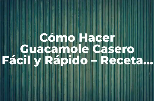 Cómo Hacer Guacamole Casero Fácil y Rápido – Receta Práctica y Deliciosa