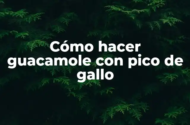 Cómo Hacer Guacamole con Pico de Gallo