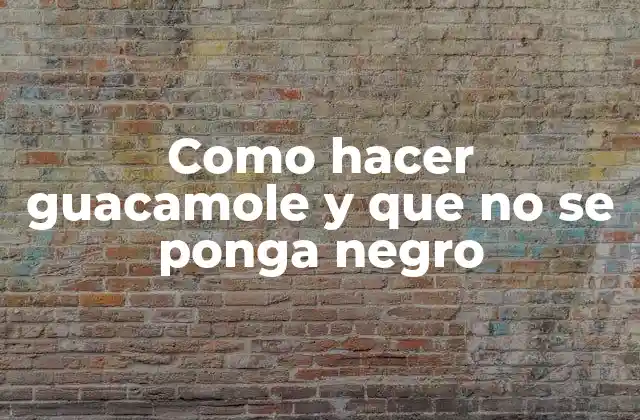 Como Hacer Guacamole y que No Se Ponga Negro