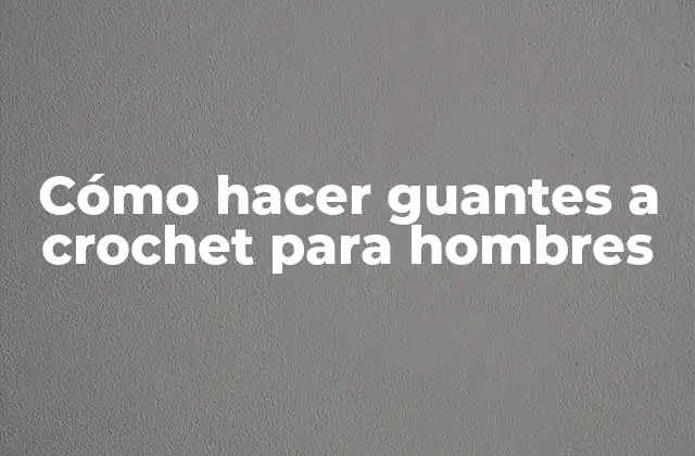 Cómo Hacer Guantes a Crochet para Hombres
