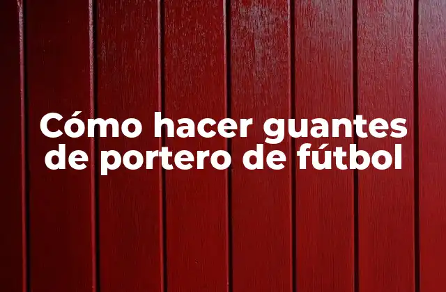 Cómo Hacer Guantes de Portero de Fútbol