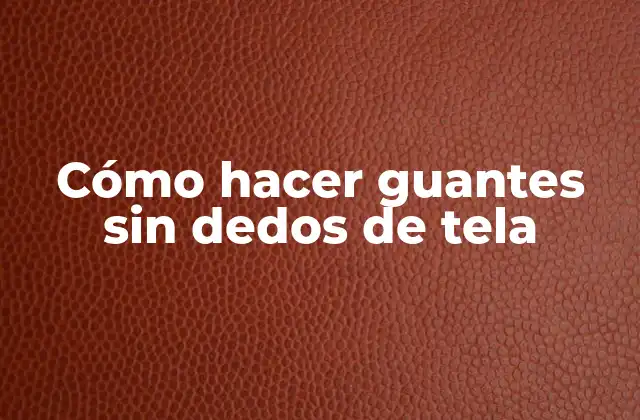 Cómo Hacer Guantes sin Dedos de Tela