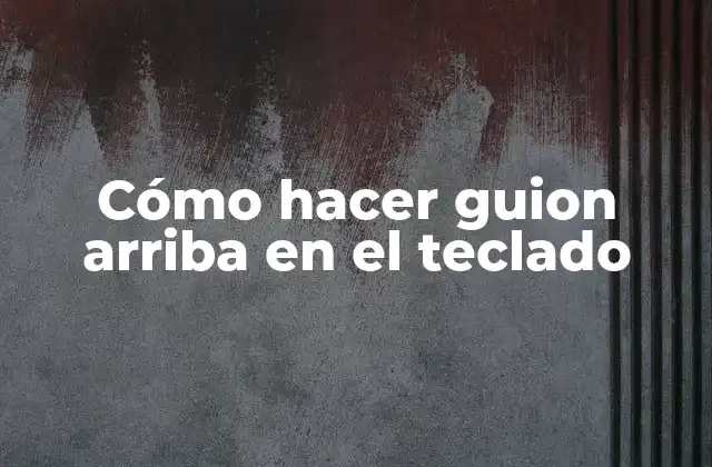 Cómo Hacer Guion Arriba en el Teclado