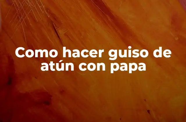 Como Hacer Guiso de Atún con Papa
