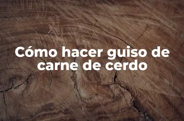 Cómo Hacer Guiso de Carne de Cerdo