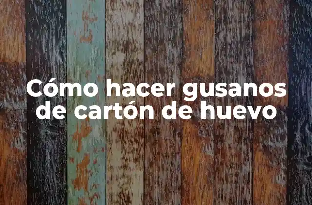 Cómo Hacer Gusanos de Cartón de Huevo