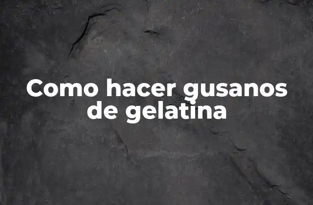 Como Hacer Gusanos de Gelatina