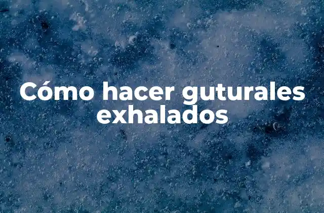 Cómo Hacer Guturales Exhalados 2 Cómo hacer guturales exhaladas