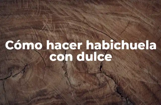 ¿Qué es la habichuela con dulce?
