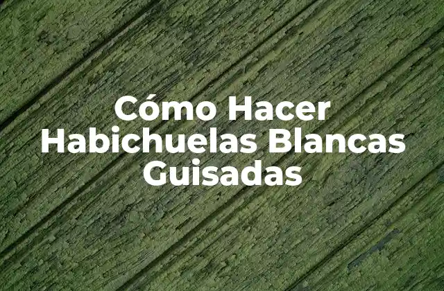 Cómo Hacer Habichuelas Blancas Guisadas
