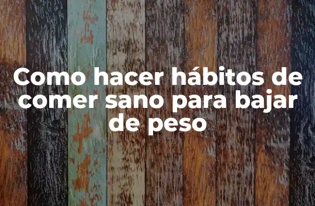 ¿Qué son los hábitos de comer sano y cómo pueden ayudarte a bajar de peso?